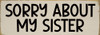 Sorry About My Sister | Sawdust City Personalized Wood Sign