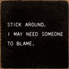 Stick Around. I May Need Someone To Blame. |Funny Wood Signs | Sawdust City Wood Signs Wholesale