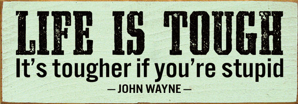 Life is tough. It's tougher if you're stupid. - John Wayne