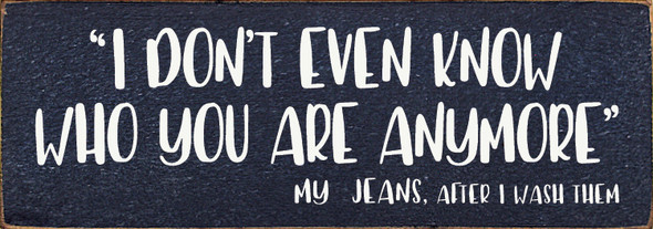 3.5"x10" Wood Sign - I Don't Even Know Who You Are Anymore - My Jeans After I Wash Them - Old Blue & Cottage White