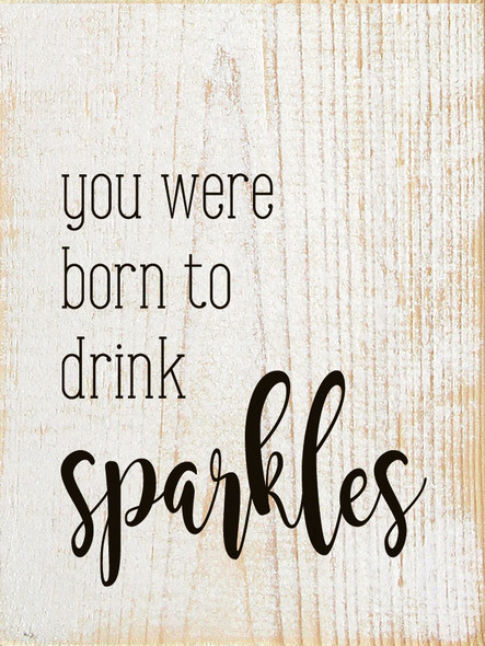 You were born to drink sparkles (farmhouse)