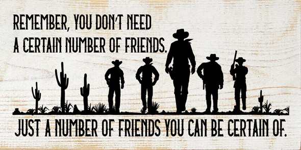 Remember, you don't need a certain number of friends, just a number of friends you can be certain of. | Wood Farmhouse Western Sign | Sawdust City Wholesale