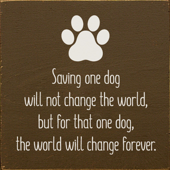 Saving one dog will not change the world, but for that one dog, the world will change forever. | Wood Wholesale Signs | Sawdust City Wood Signs