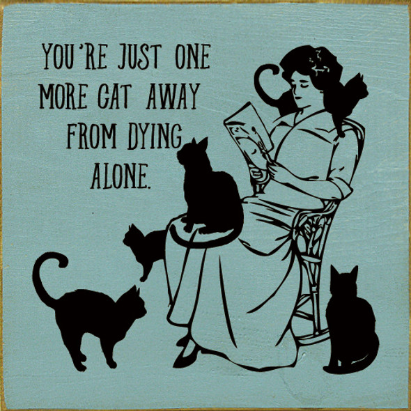 You're just one more cat away from dying alone.