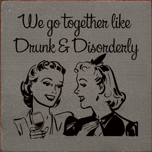 We go Together Like Drunk & Disorderly | Funny Friends Signs | Sawdust Wood Signs
