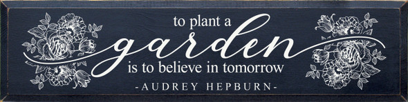 To Plant A Garden Is To Believe In Tomorrow - Audrey Hepburn (Big )| Wood  Sign With Quote | Sawdust City Wholesale Signs