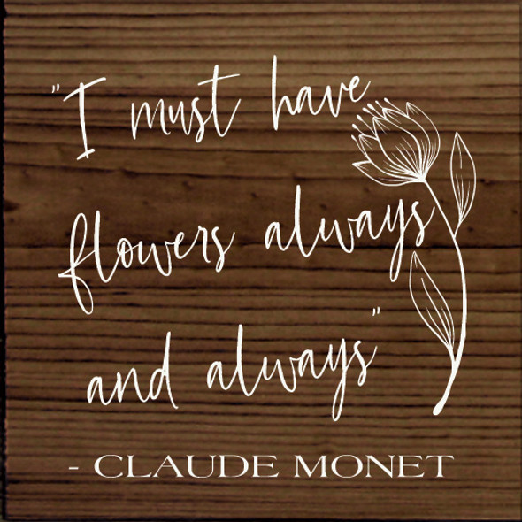 "I Must Have Flowers Always and Always" - Claude Monet| Wood  Sign With Quote | Sawdust City Wholesale Signs