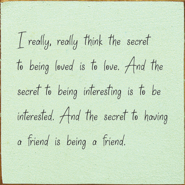 I Really, Really Think The Secret To Being Loved Is To Love. And The Secret To Being Interesting Is To Be Interested. And The Secret To Having A Friend Is Being A Friend |Inspirational Wood  Sign| Sawdust City Wholesale Signs