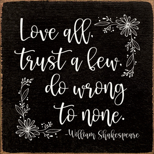 Love All, Trust A Few, Do Wrong To None. - William Shakespeare