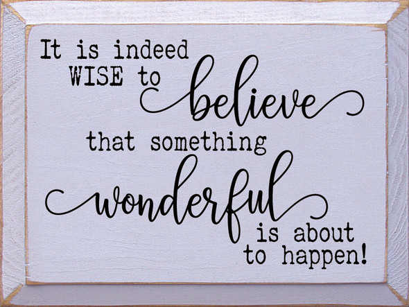 It Is Indeed Wise To Believe That Something Wonderful Is About To Happen!