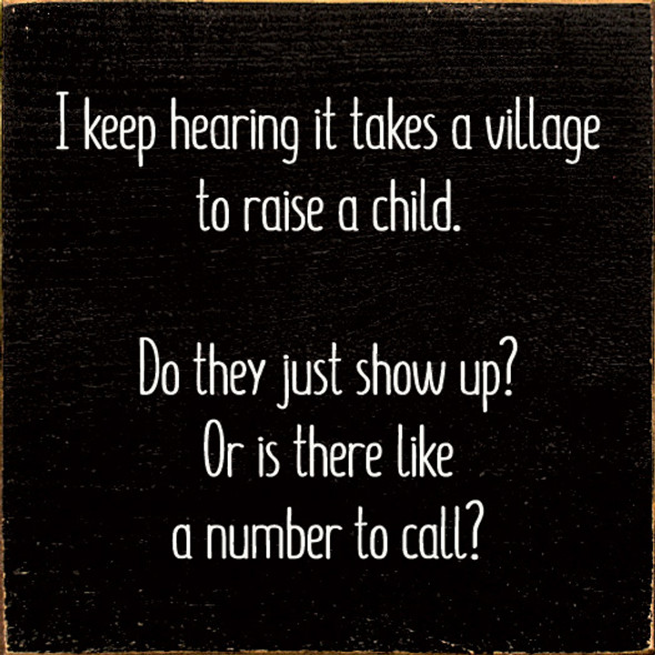 I Keep Hearing It Takes A Village To Raise A Child. Do They Just Show Up? Or Is There Like A Number To Call? |Funny Children Wood Signs | Sawdust City Wood Signs Wholesale
