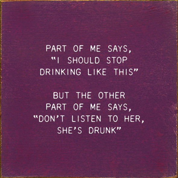 Part Of Me Says, "I Should Stop Drinking Like This" But The Other Part Of Me Says, "Don't Listen To Her, She's Drunk." |Funny Wood Signs | Sawdust City Wood Signs Wholesale