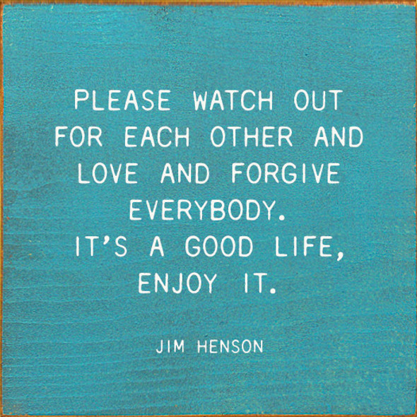 Please Watch Our For Each Other And Love And Forgive Everybody. It's A Good Life, Enjoy It. - Jim Henson |Inspirational Wood Signs | Sawdust City Wood Signs Wholesale