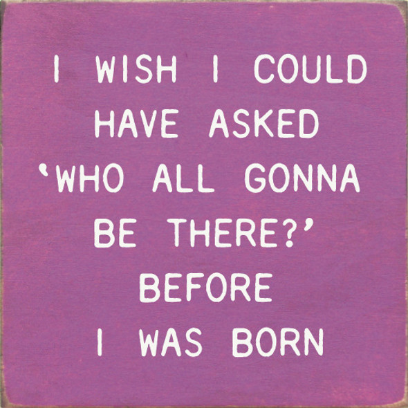 I Wish I Could Have Asked 'Who All Gonna Be There?' Before I Was Born | Funny Wooden Signs | Sawdust City Wood Signs Wholesale