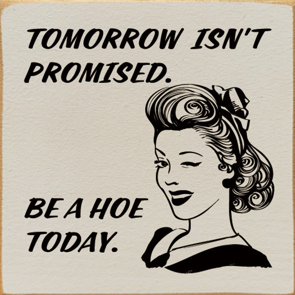 Tomorrow Isn't Promised. Be A Hoe Today. | Funny Wooden Signs | Sawdust City Wood Signs Wholesale
