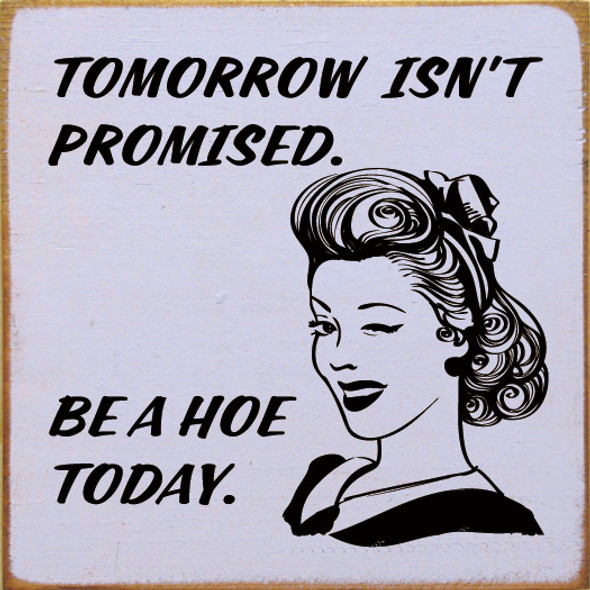 Tomorrow Isn't Promised. Be A Hoe Today. | Funny Wooden Signs | Sawdust City Wood Signs Wholesale