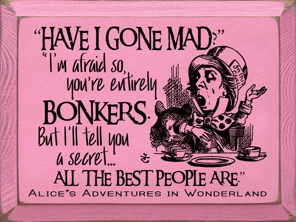 "Have I Gone Mad?" "I'm Afraid So, You're Entirely Bonkers. |  Wooden Signs with Alice in Wonderland Quotes | Sawdust City Wood Signs Wholesale