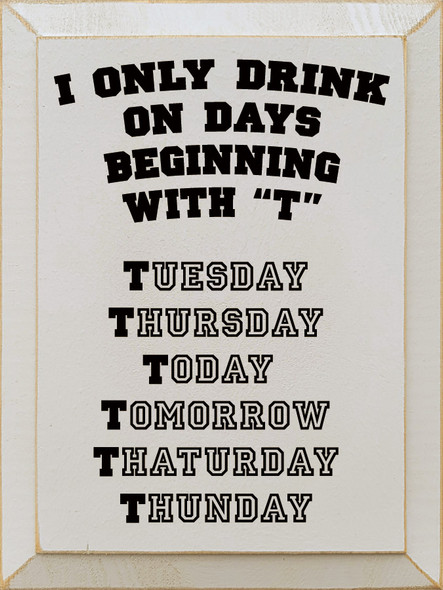 I Only Drink On Days Beginning With "T" Tuesday Thursday..