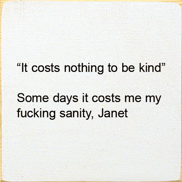 "It Costs Nothing To Be Kind" Some Days It Costs Me My Fucking Sanity