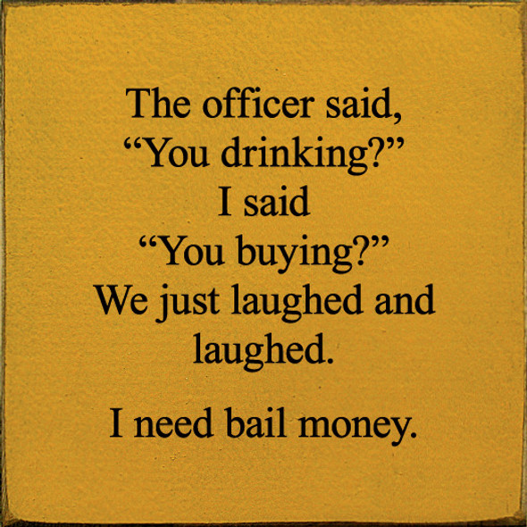 The Officer Said, "You Drinking?" I Said, "You Buying?" | Funny Wood Signs | Sawdust City Wood Signs Wholesale