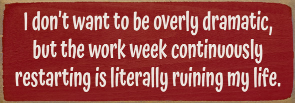 I don't want to be overly dramatic, but the work week…