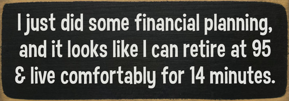 I just did some financial planning, and it looks like... 