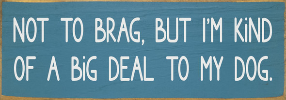 Not to brag, but I'm kind of a big deal to my dog  | Bulk Pet Signs
