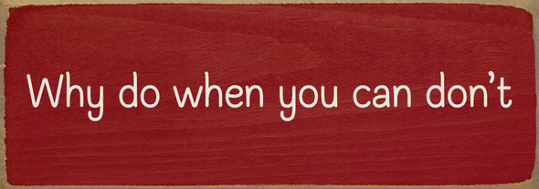 Why do when you can don't - Funny Wooden Sign