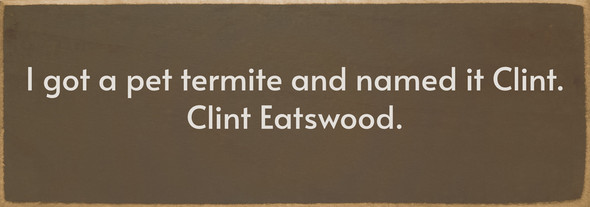 I got a pet termite... Funny Wood Sign | Sawdust City Signs