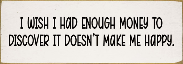 I wish I had enough money to discover it doesn't make me happy. | Sawdust City Signs