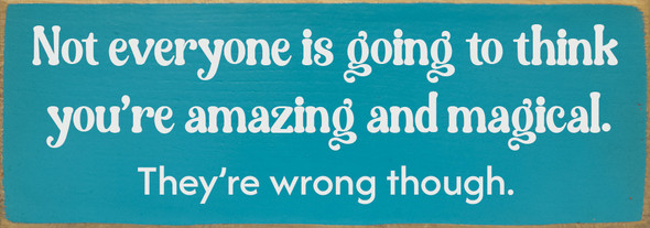 Not everyone is going to think you're amazing and magical. They're wrong though. | Sawdust City Signs
