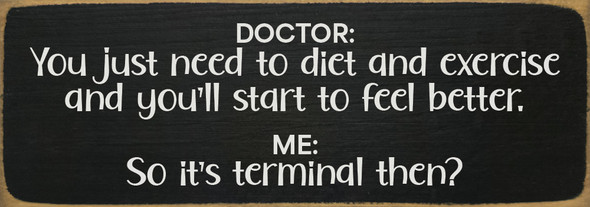 Doctor: You just need to diet and exercise and you'll start to feel better... | Funny Sawdust City Signs