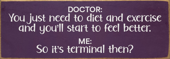 Doctor: You just need to diet and exercise and you'll start to feel better... | Funny Sawdust City Signs