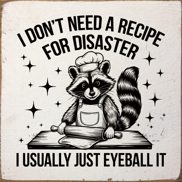 I don't need a recipe for disaster. I usually just eyeball it. | Funny Sawdust City Signs
