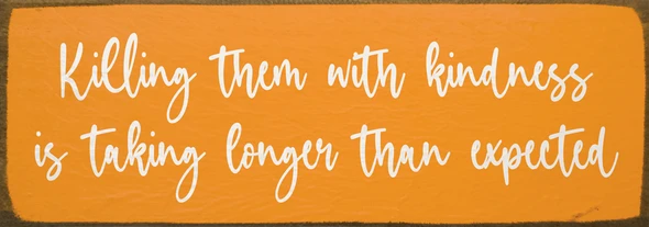 Killing them with kindness... | Sawdust City Wood Signs