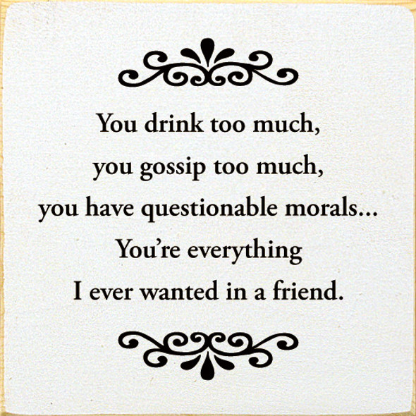 You drink too much, you gossip too much, you have questionable morals...