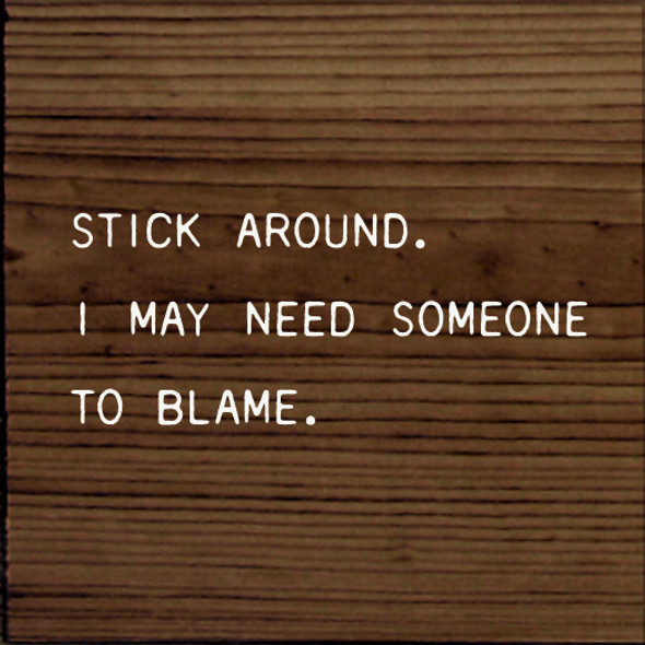 Stick Around. I May Need Someone To Blame. |Funny Wood Signs | Sawdust City Wood Signs Wholesale