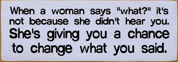 When a woman says "what?" it's not because she didn't hear you...