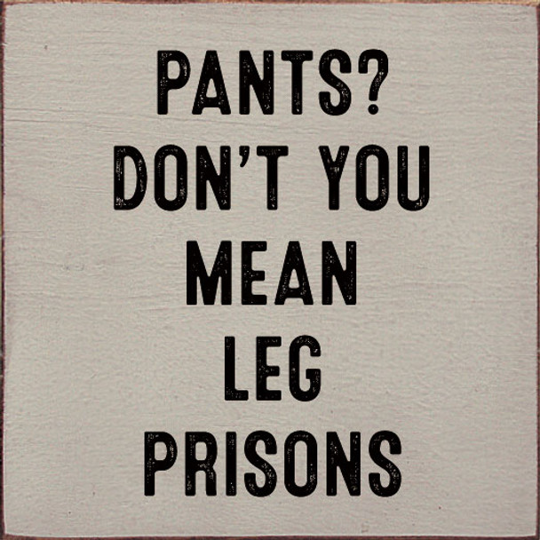 Pants? Don't you mean leg prisons | Funny Wholesale Signs | Sawdust City Wood Signs