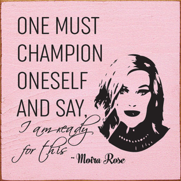 One must champion oneself and say, I am ready for this. - Moira Rose | Funny Wholesale Signs | Sawdust City Wood Signs