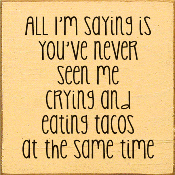 All I'm saying is you've never seen me crying and eating tacos at the same time. | Wood Wholesale Signs | Sawdust City Wood Signs