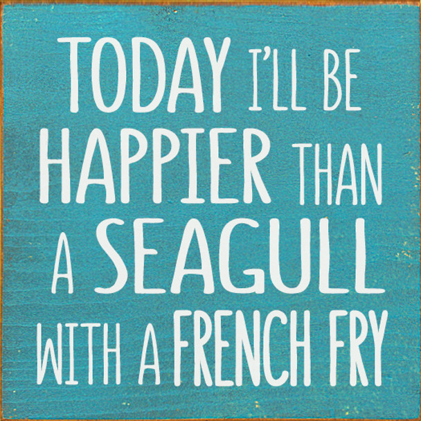 Today I'll be happier than a seagull with a french fry | Wholesale Wood Décor Sign | Sawdust City Wholesale Signs