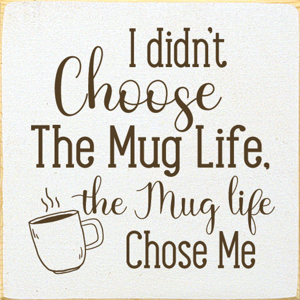 I didn't choose the mug life, the mug life chose me