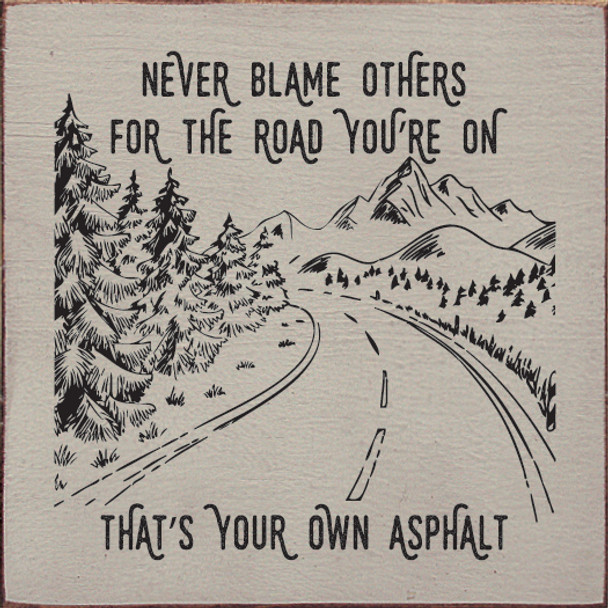 Never blame others for the road you're on, that's your own asphalt
