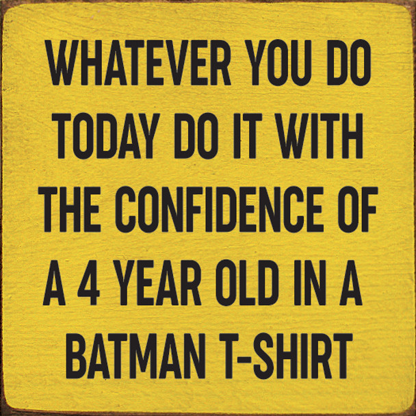 Whatever you do today do it with the confidence of a 4 year old...