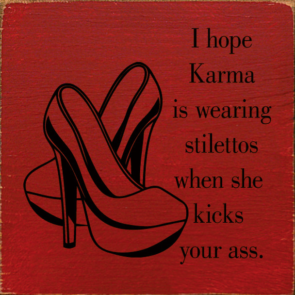 I hope karma is wearing stilettos when she kicks your ass.