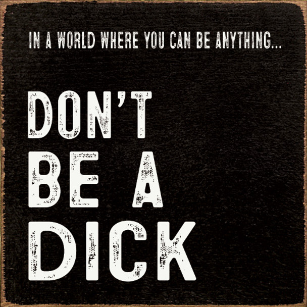 In A World Where You Can Be Anything... Don't Be A Dick |Funny Wood  Sign| Sawdust City Wholesale Signs