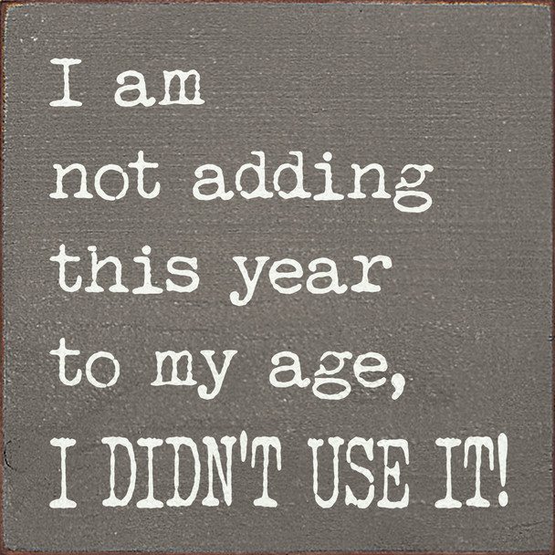 I Am Not Adding This Year To My Age - Wood Sign