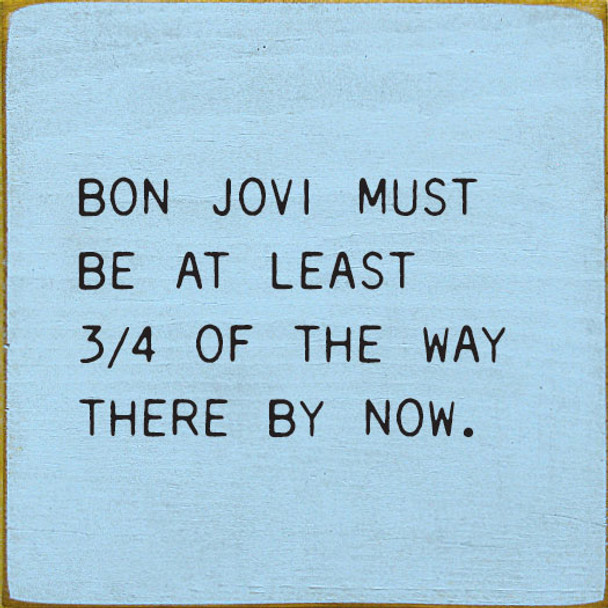 Bon Jovi Must Be At Least 3/4 Of The Way There By Now. |Funny Wood Signs | Sawdust City Wood Signs Wholesale