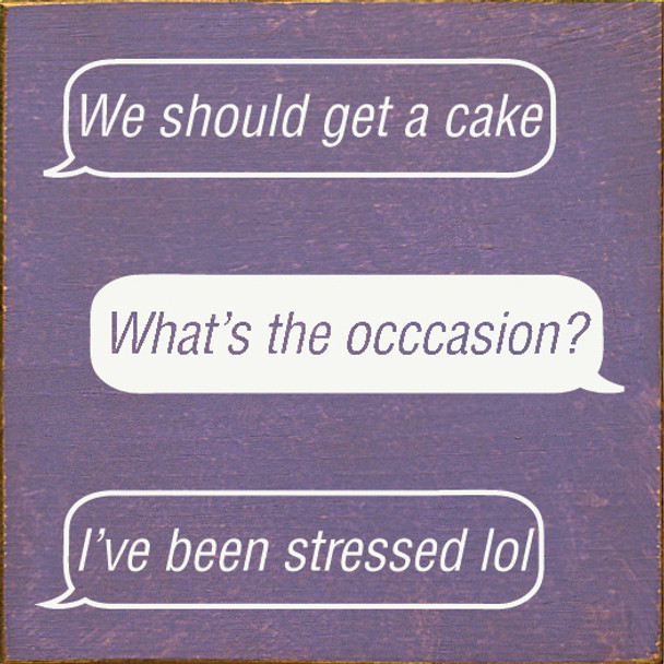 "We should get a cake" "What's the occasion?" "I've been stressed lol"| Funny Wooden Signs | Sawdust City Wood Signs Wholesale